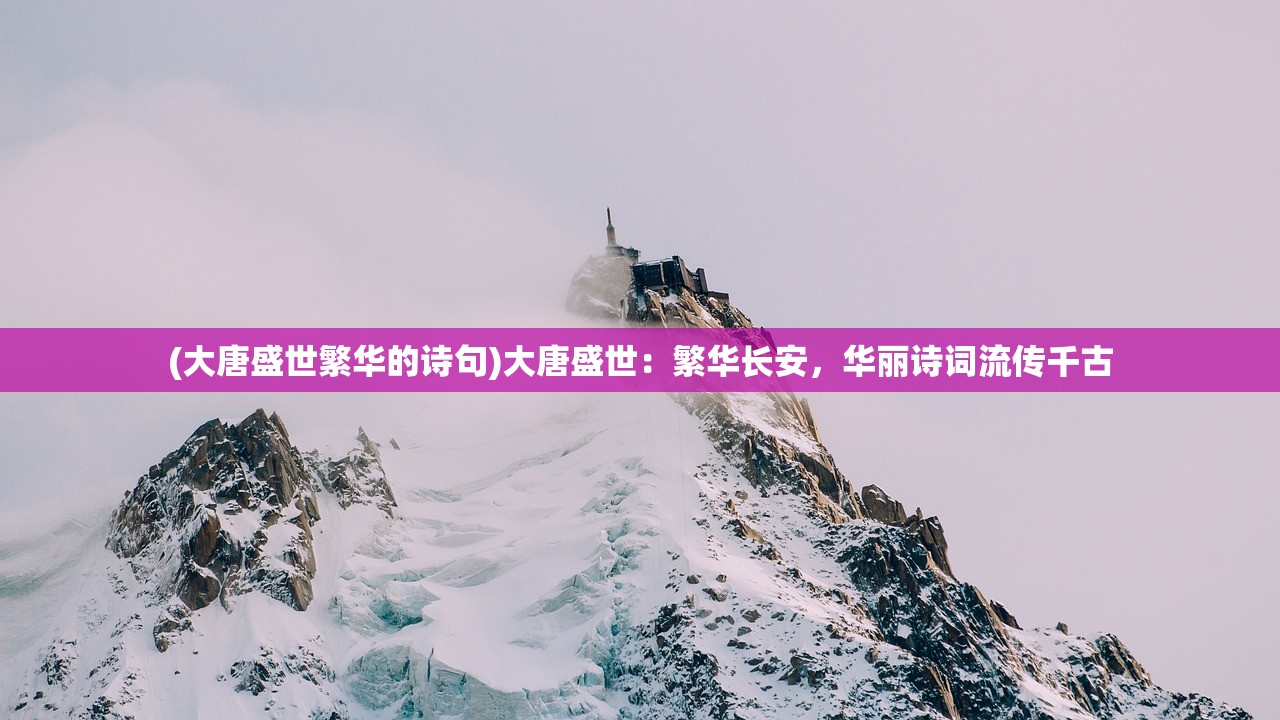 (大唐盛世繁华的诗句)大唐盛世:繁华长安,华丽诗词流传千古 (大唐盛世繁华的诗句)大唐盛世:繁华长安,华丽诗词流传千古