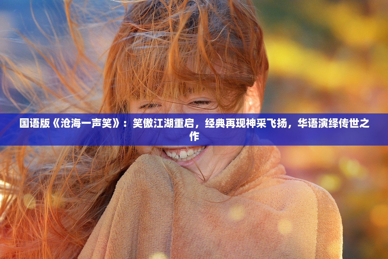 国语版《沧海一声笑》:笑傲江湖重启,经典再现神采飞扬,华语演绎传世之作 国语版《沧海一声笑》:笑傲江湖重启,经典再现神采飞扬,华语演绎传世之作