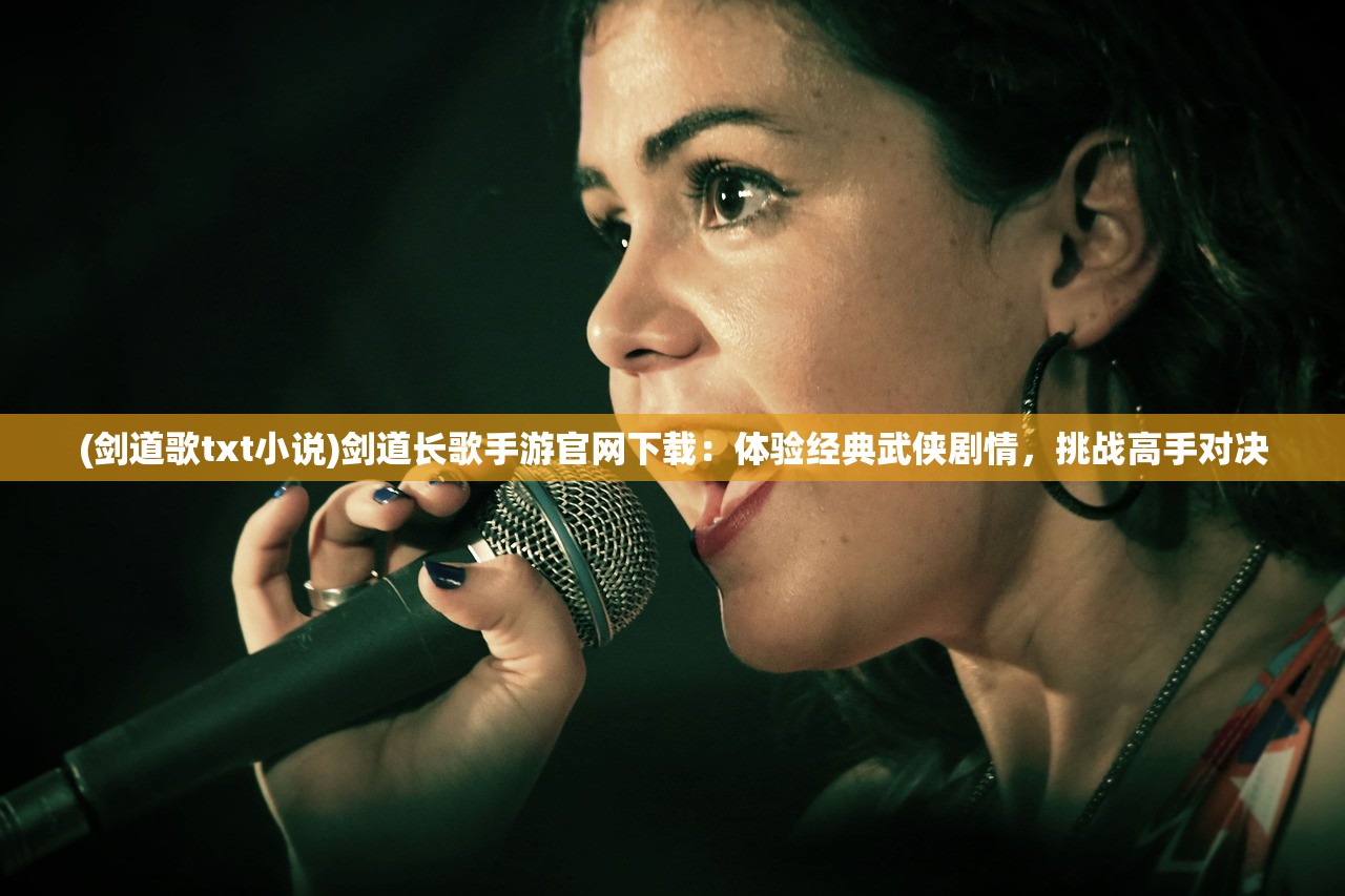 (剑道歌txt小说)剑道长歌手游官网下载：体验经典武侠剧情，挑战高手对决