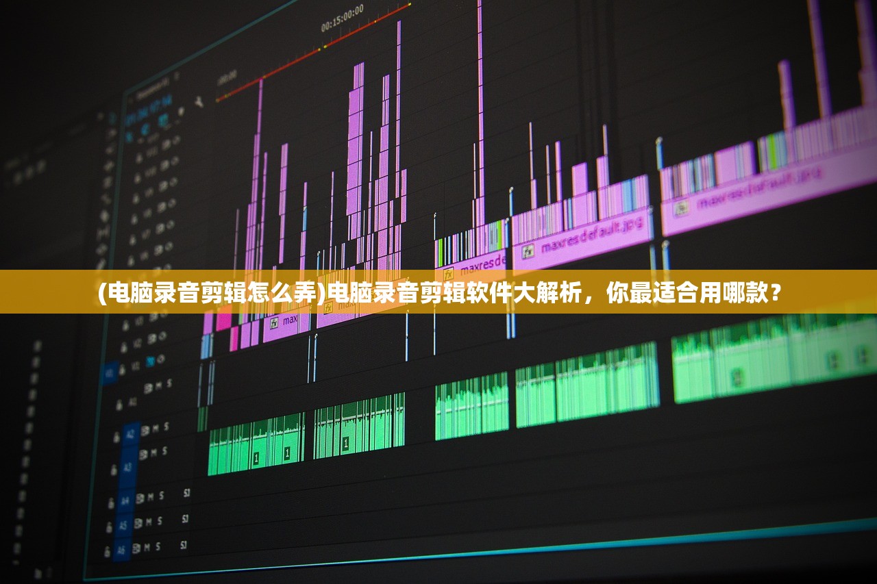 (电脑录音剪辑怎么弄)电脑录音剪辑软件大解析，你最适合用哪款？