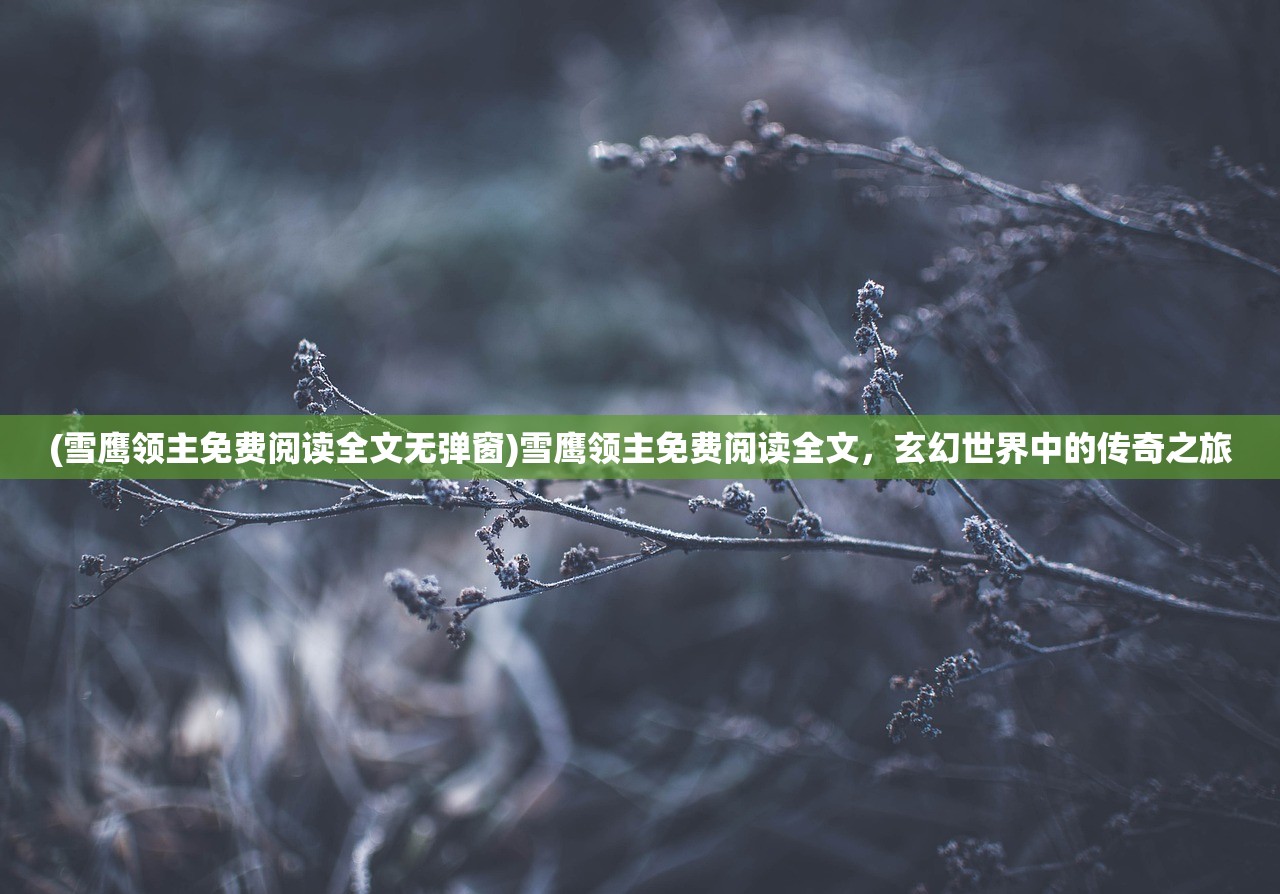 (雪鹰领主免费阅读全文无弹窗)雪鹰领主免费阅读全文，玄幻世界中的传奇之旅