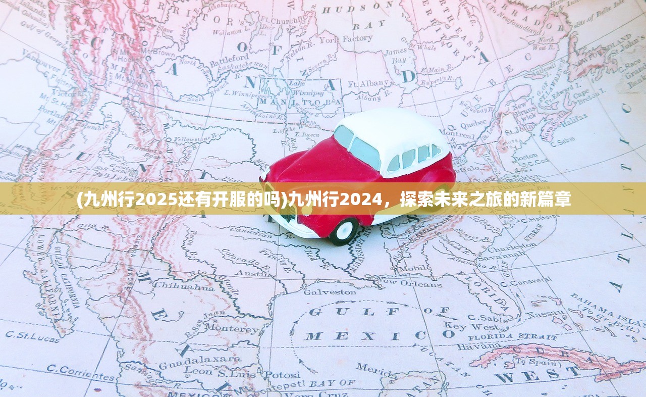 (九州行2025还有开服的吗)九州行2024，探索未来之旅的新篇章