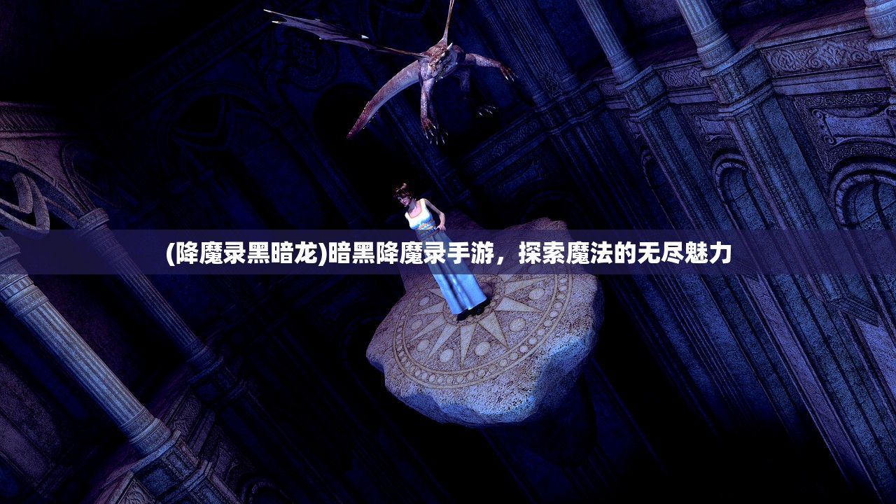 (降魔录黑暗龙)暗黑降魔录手游，探索魔法的无尽魅力