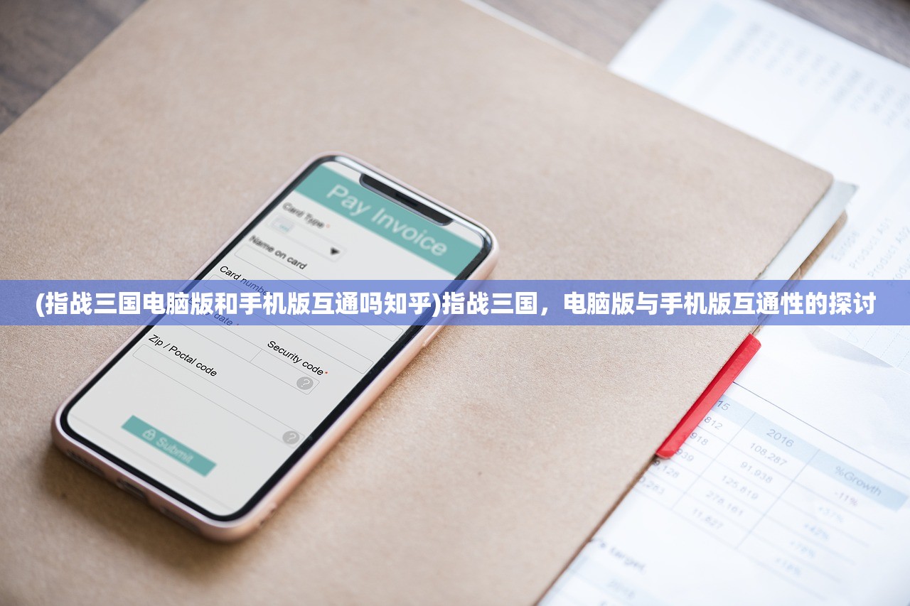 (指战三国电脑版和手机版互通吗知乎)指战三国，电脑版与手机版互通性的探讨
