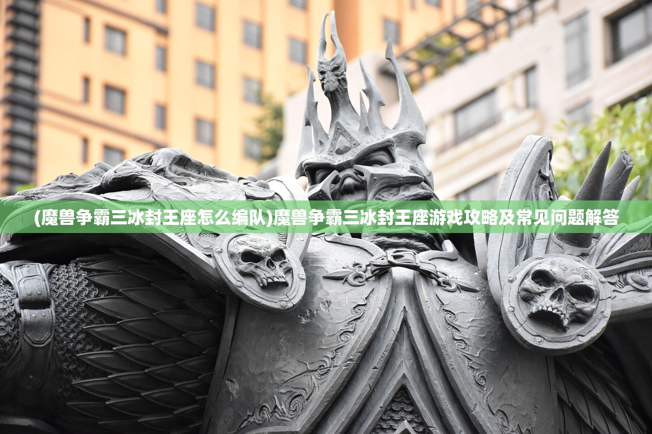 (魔兽争霸三冰封王座怎么编队)魔兽争霸三冰封王座游戏攻略及常见问题解答