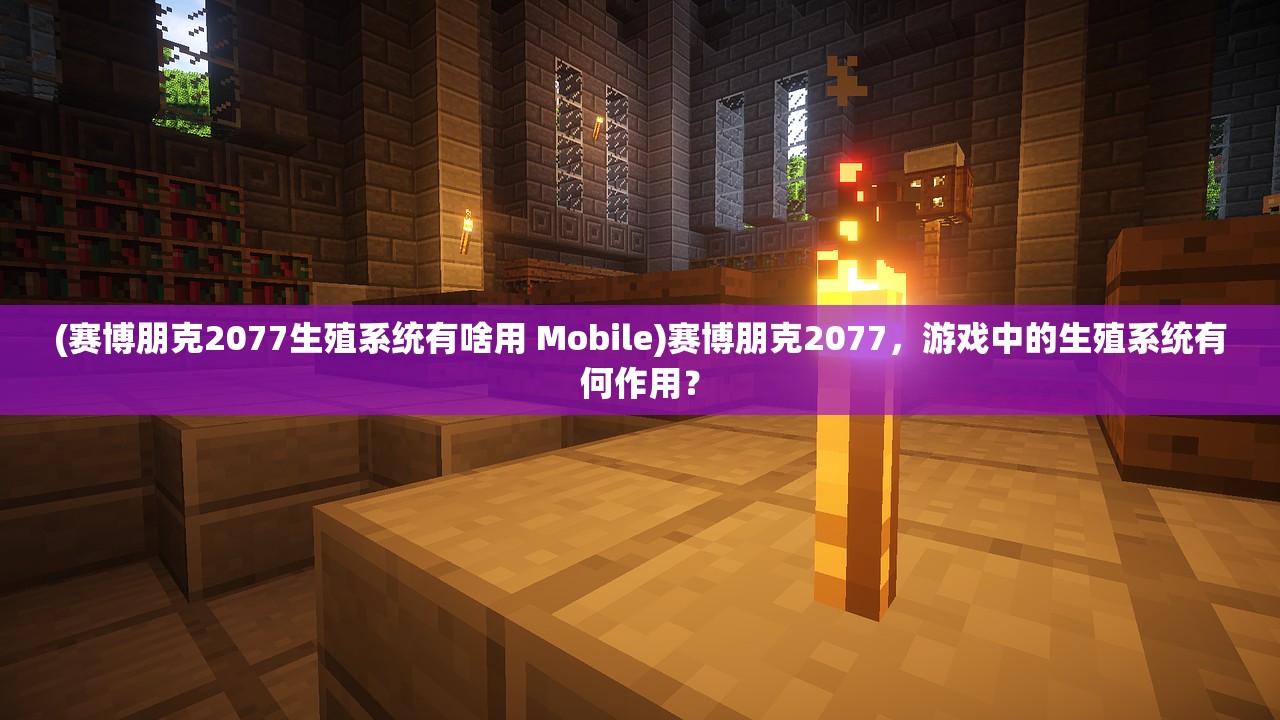 (赛博朋克2077生殖系统有啥用 Mobile)赛博朋克2077，游戏中的生殖系统有何作用？