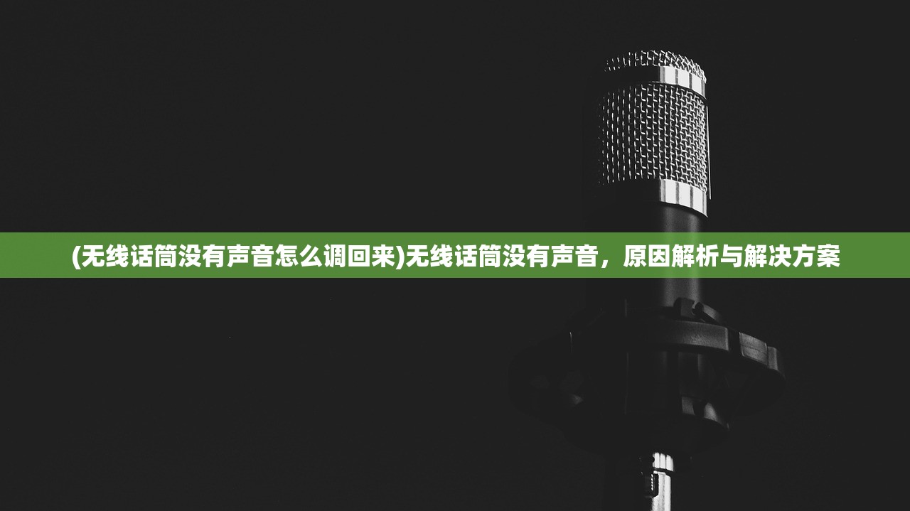 (无线话筒没有声音怎么调回来)无线话筒没有声音，原因解析与解决方案