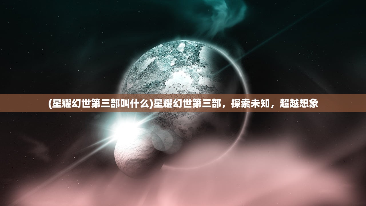 (星耀幻世第三部叫什么)星耀幻世第三部，探索未知，超越想象