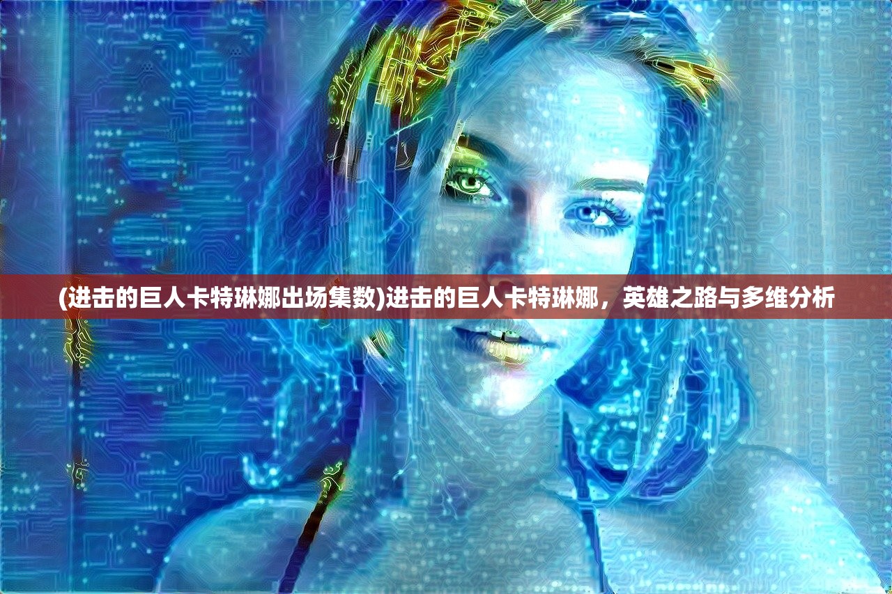 (进击的巨人卡特琳娜出场集数)进击的巨人卡特琳娜，英雄之路与多维分析