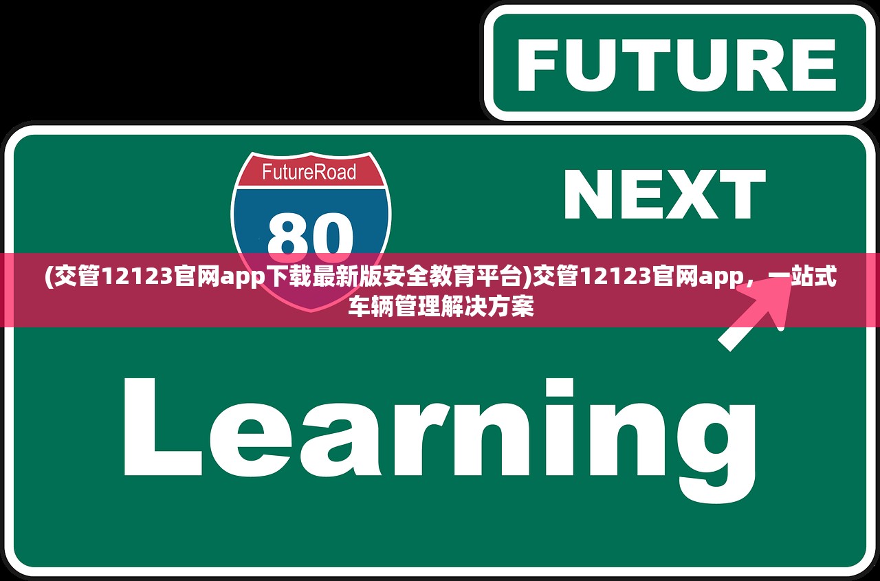 (交管12123官网app下载最新版安全教育平台)交管12123官网app，一站式车辆管理解决方案