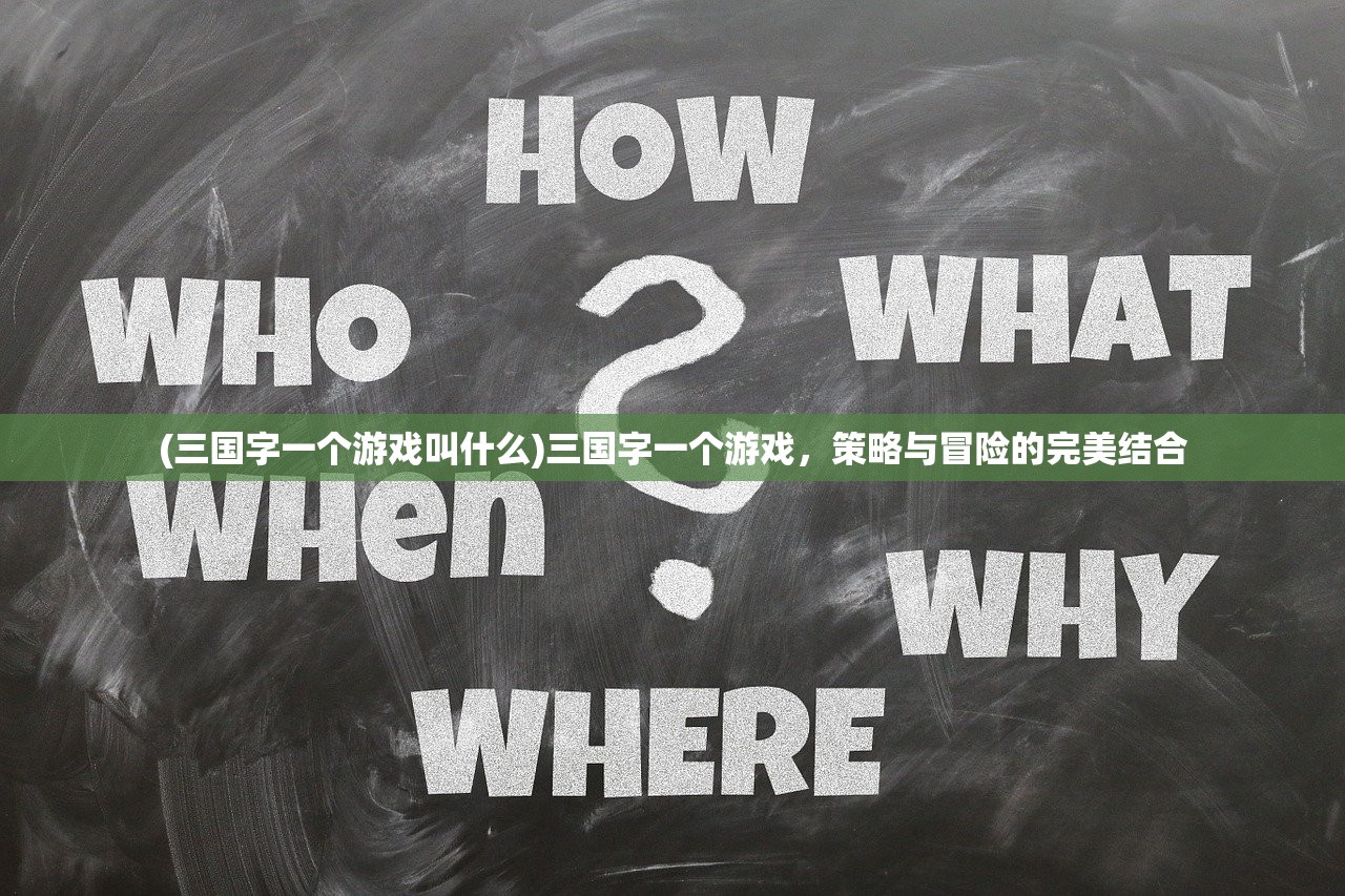 (三国字一个游戏叫什么)三国字一个游戏，策略与冒险的完美结合