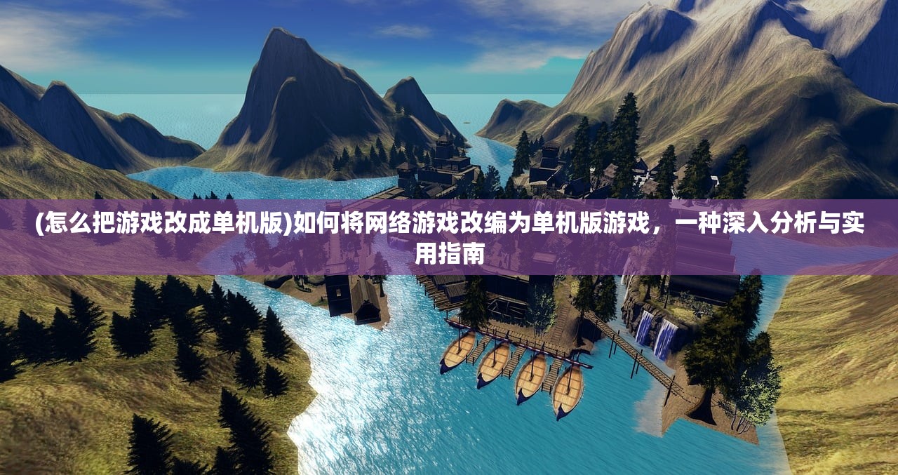 (怎么把游戏改成单机版)如何将网络游戏改编为单机版游戏，一种深入分析与实用指南