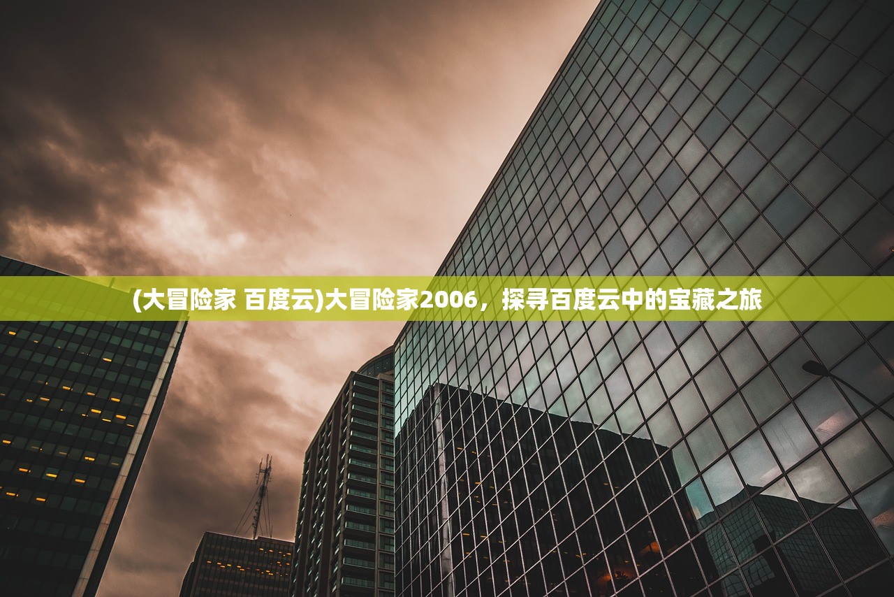 (大冒险家 百度云)大冒险家2006，探寻百度云中的宝藏之旅