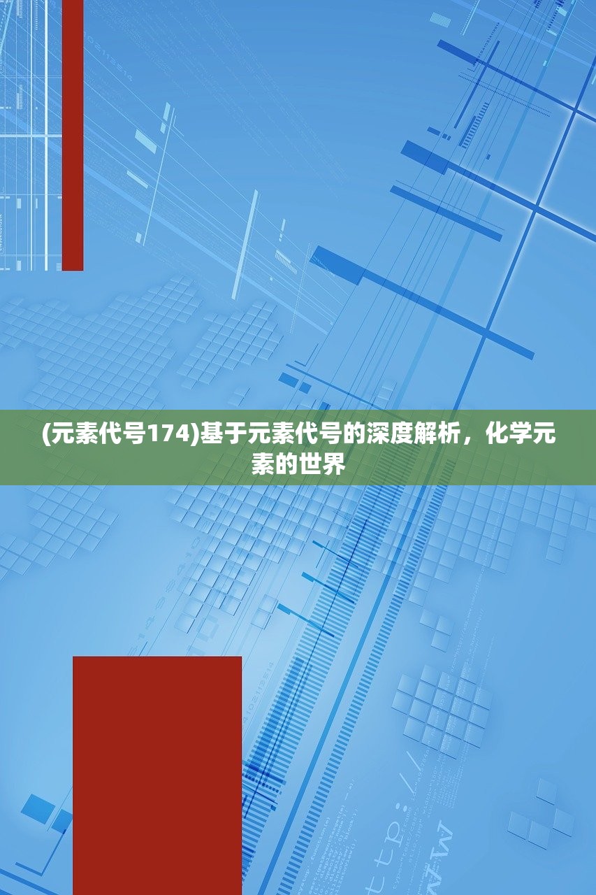 (元素代号174)基于元素代号的深度解析，化学元素的世界