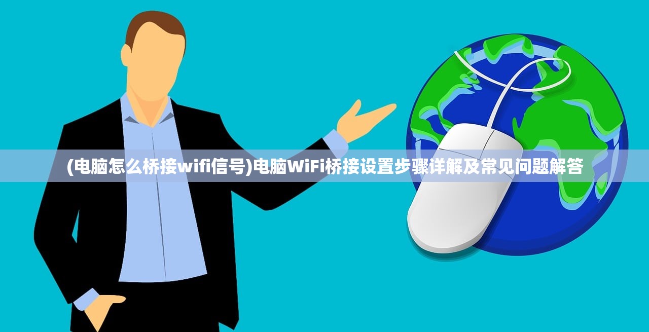 (电脑怎么桥接wifi信号)电脑WiFi桥接设置步骤详解及常见问题解答