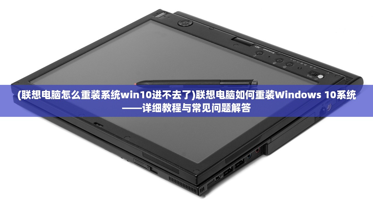 (联想电脑怎么重装系统win10进不去了)联想电脑如何重装Windows 10系统——详细教程与常见问题解答