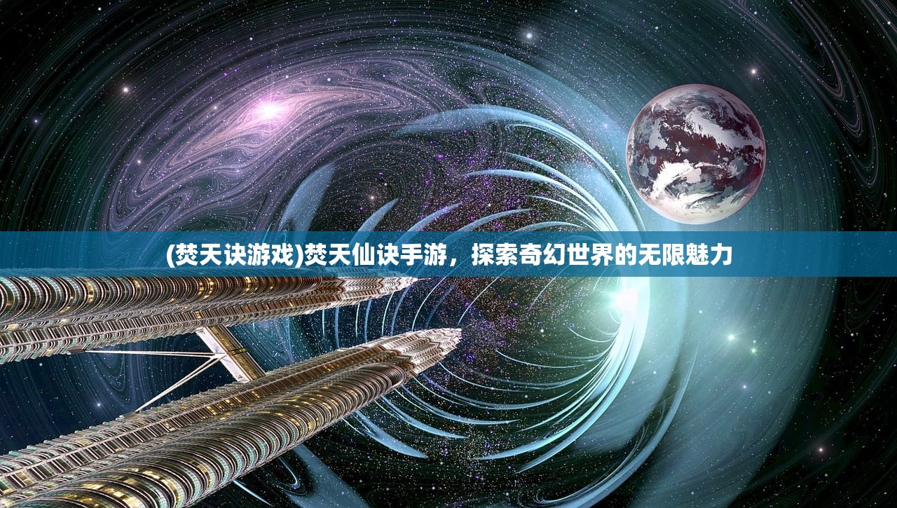 (焚天诀游戏)焚天仙诀手游，探索奇幻世界的无限魅力