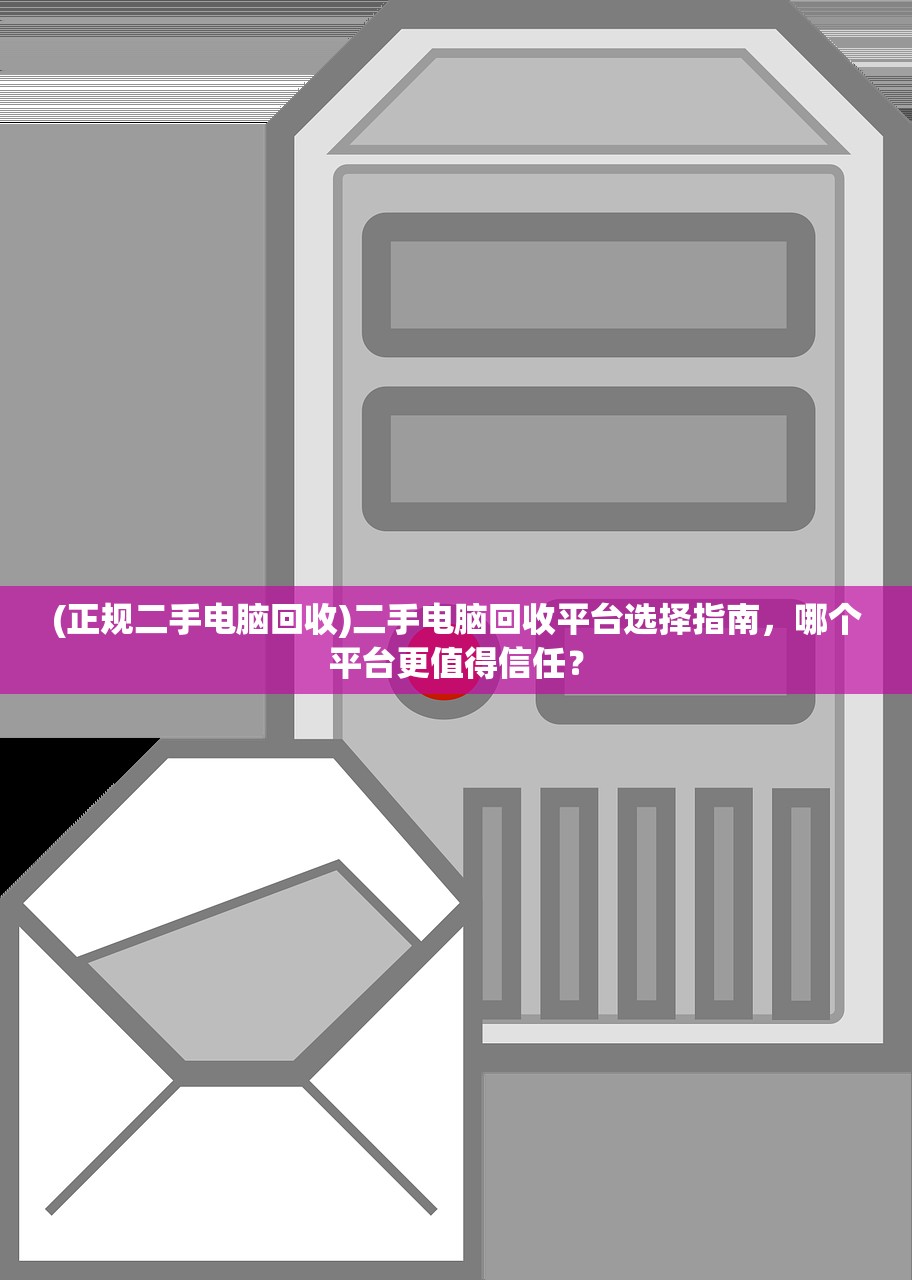 (正规二手电脑回收)二手电脑回收平台选择指南，哪个平台更值得信任？