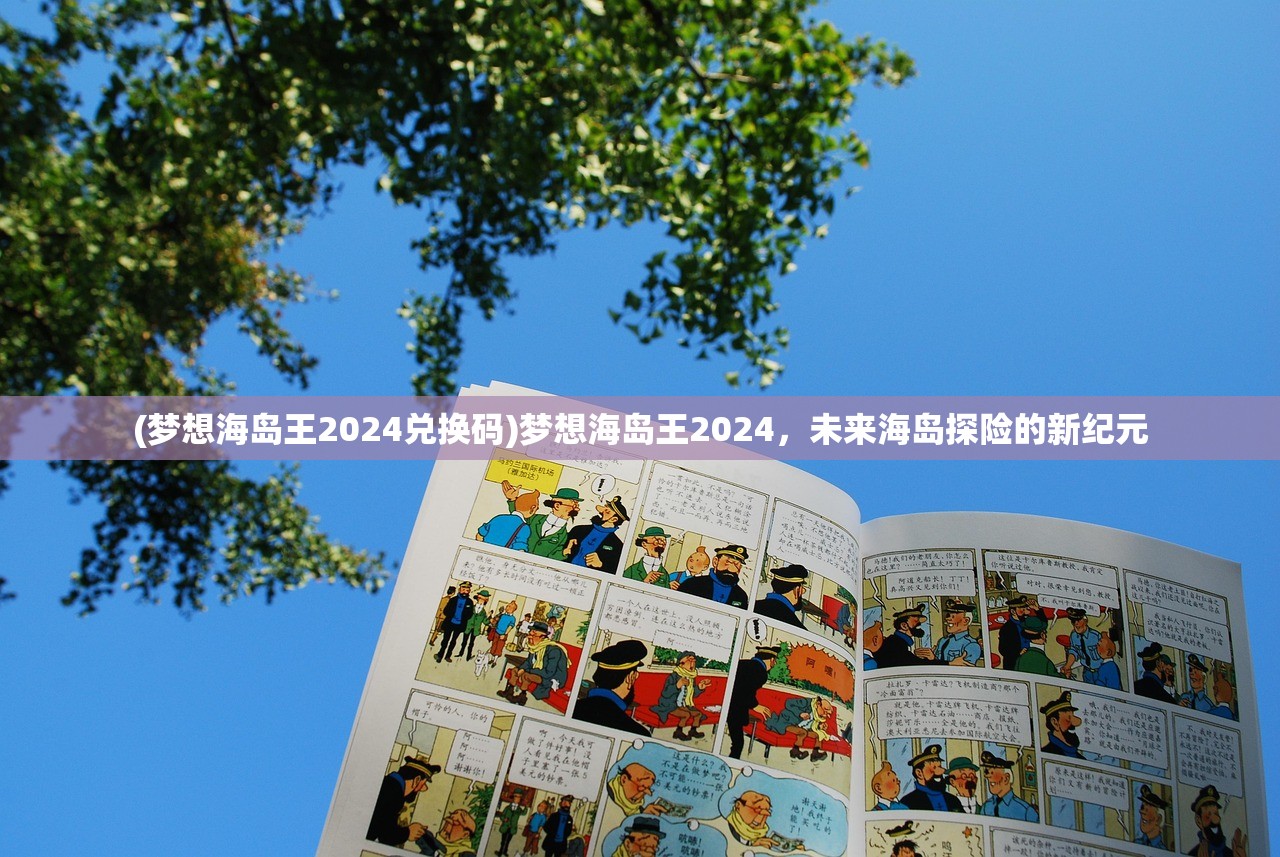 (梦想海岛王2024兑换码)梦想海岛王2024，未来海岛探险的新纪元