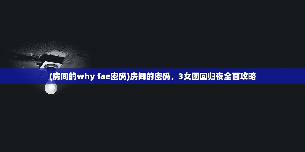 (房间的why fae密码)房间的密码，3女团回归夜全面攻略