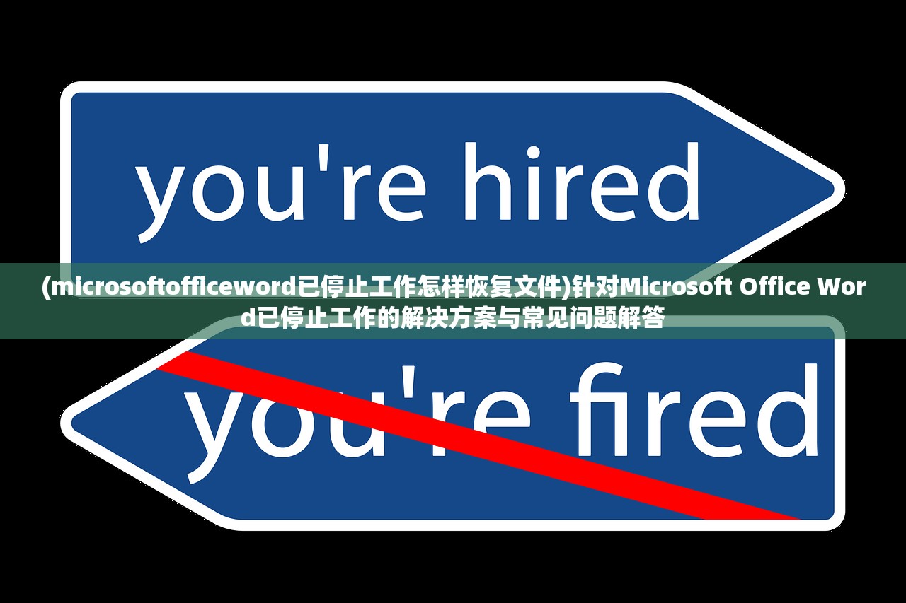 (microsoftofficeword已停止工作怎样恢复文件)针对Microsoft Office Word已停止工作的解决方案与常见问题解答