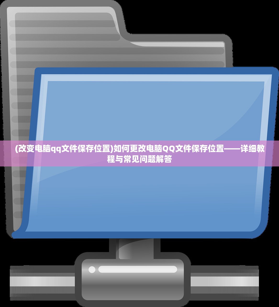 (改变电脑qq文件保存位置)如何更改电脑QQ文件保存位置——详细教程与常见问题解答