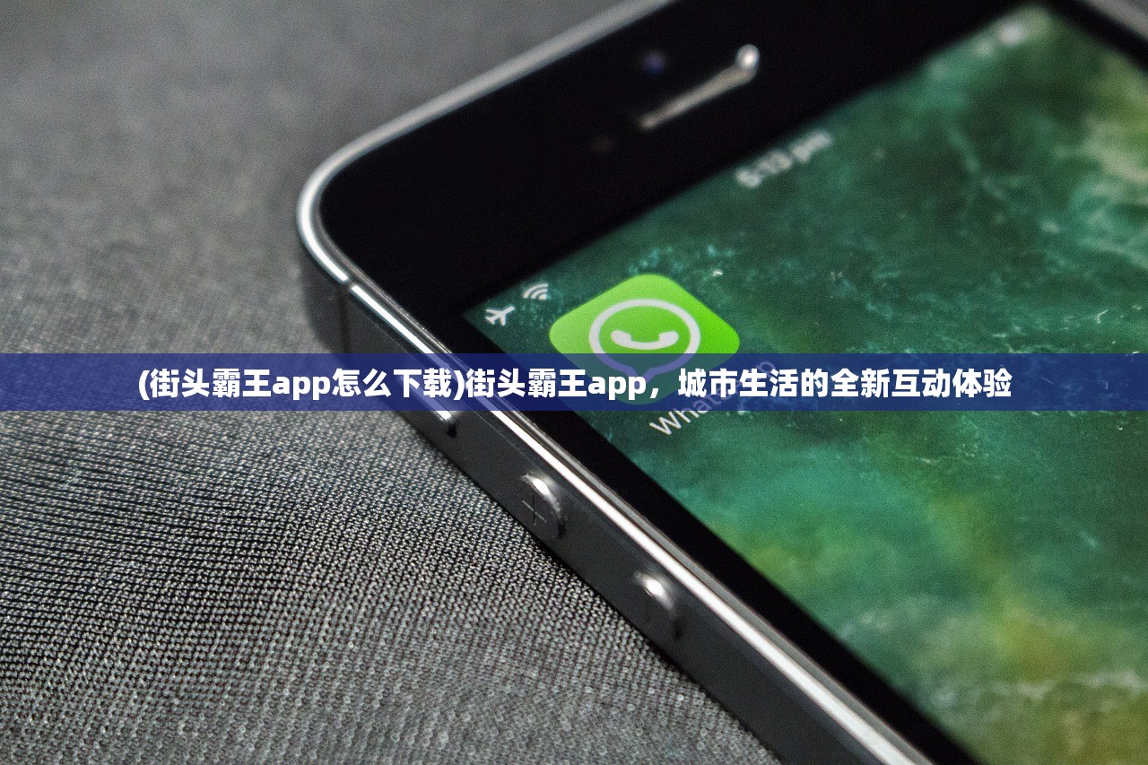 (街头霸王app怎么下载)街头霸王app，城市生活的全新互动体验