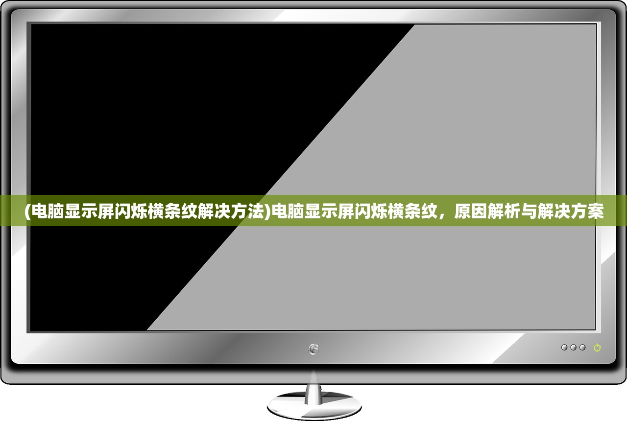 (电脑显示屏闪烁横条纹解决方法)电脑显示屏闪烁横条纹，原因解析与解决方案