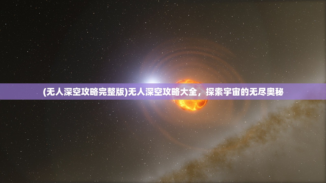 (无人深空攻略完整版)无人深空攻略大全，探索宇宙的无尽奥秘