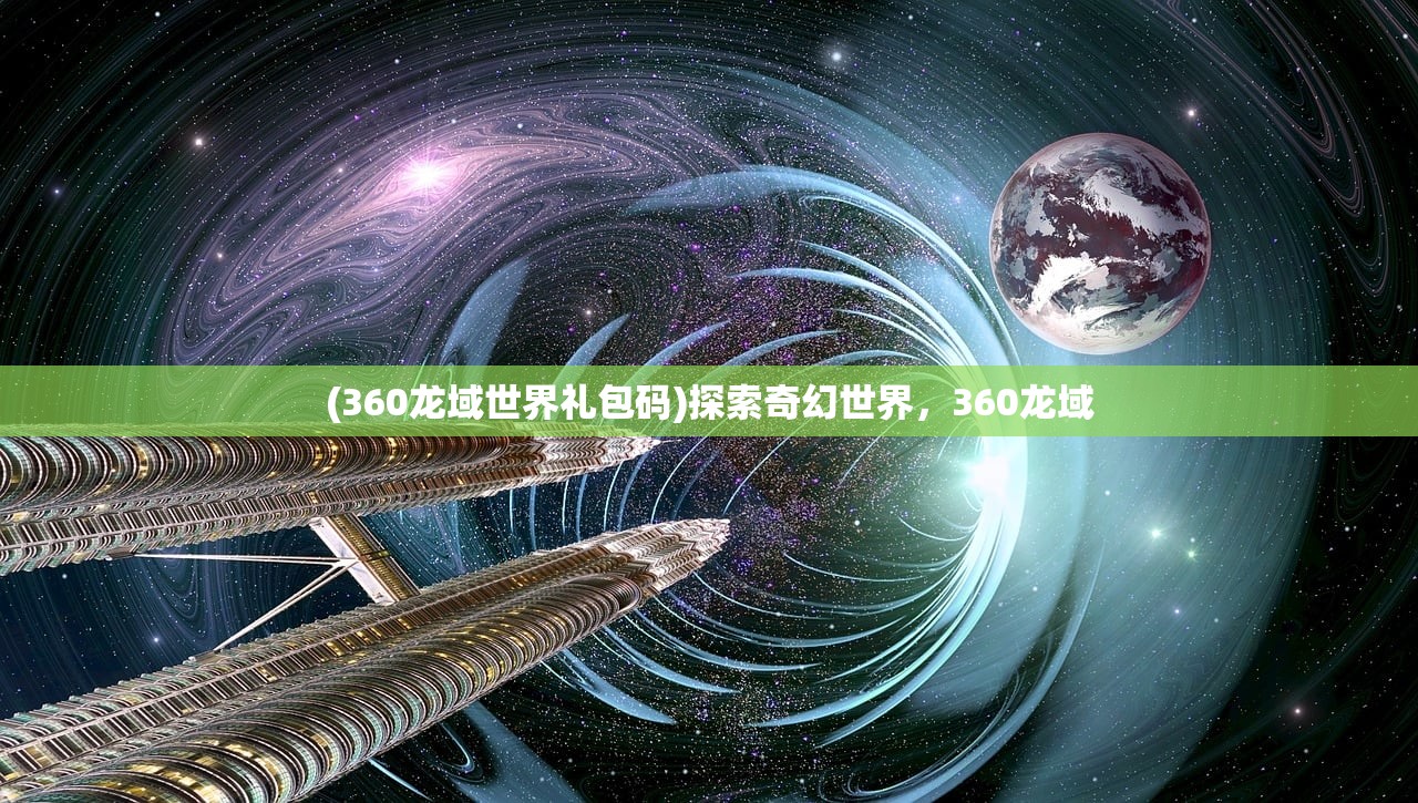 (360龙域世界礼包码)探索奇幻世界，360龙域