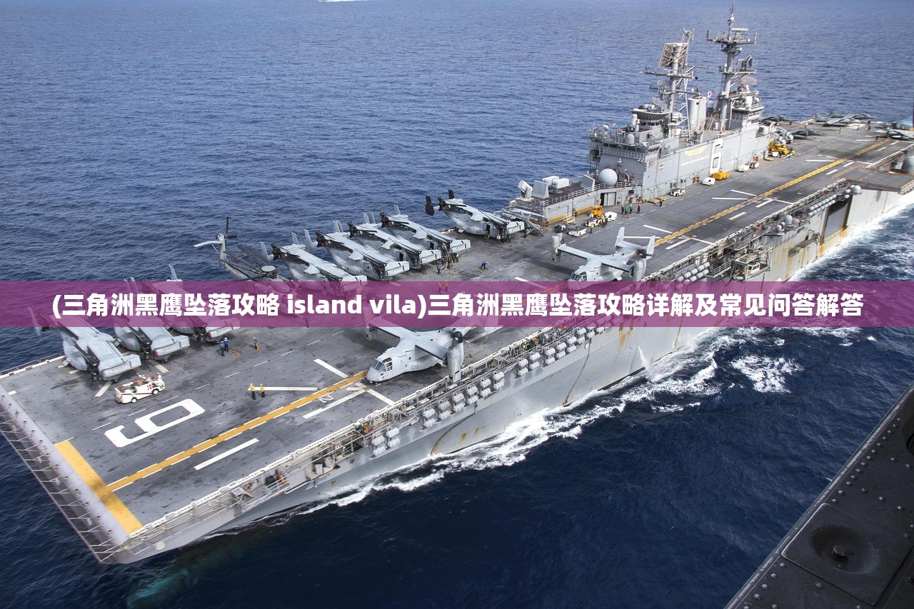 (三角洲黑鹰坠落攻略 island vila)三角洲黑鹰坠落攻略详解及常见问答解答