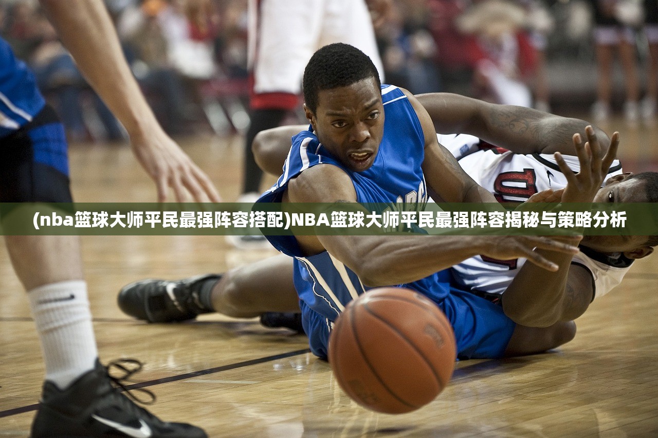 (nba篮球大师平民最强阵容搭配)NBA篮球大师平民最强阵容揭秘与策略分析