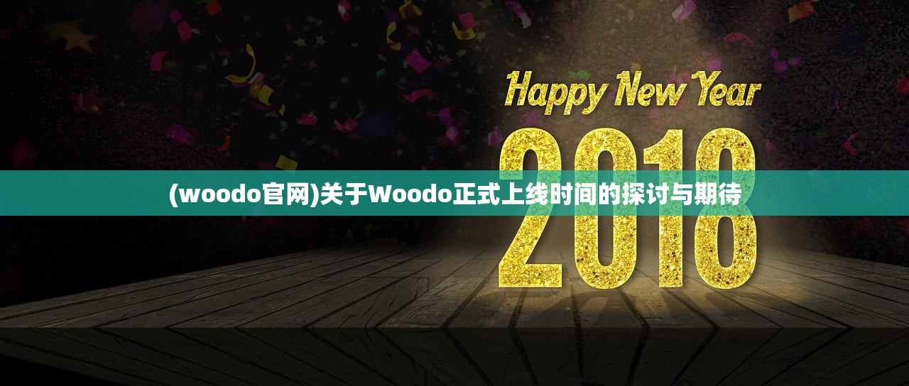 (woodo官网)关于Woodo正式上线时间的探讨与期待