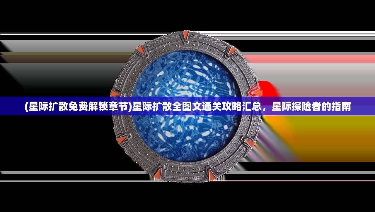 (星际扩散免费解锁章节)星际扩散全图文通关攻略汇总，星际探险者的指南