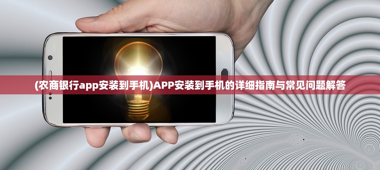 (农商银行app安装到手机)APP安装到手机的详细指南与常见问题解答