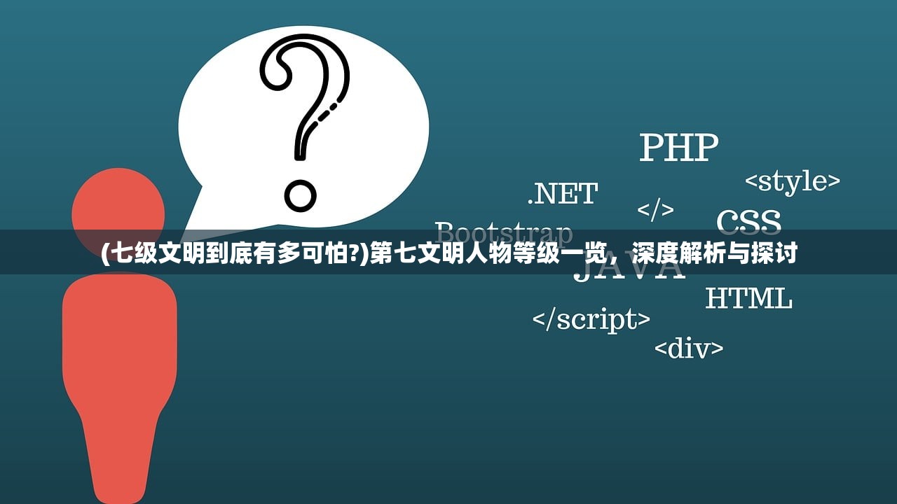 (七级文明到底有多可怕?)第七文明人物等级一览，深度解析与探讨