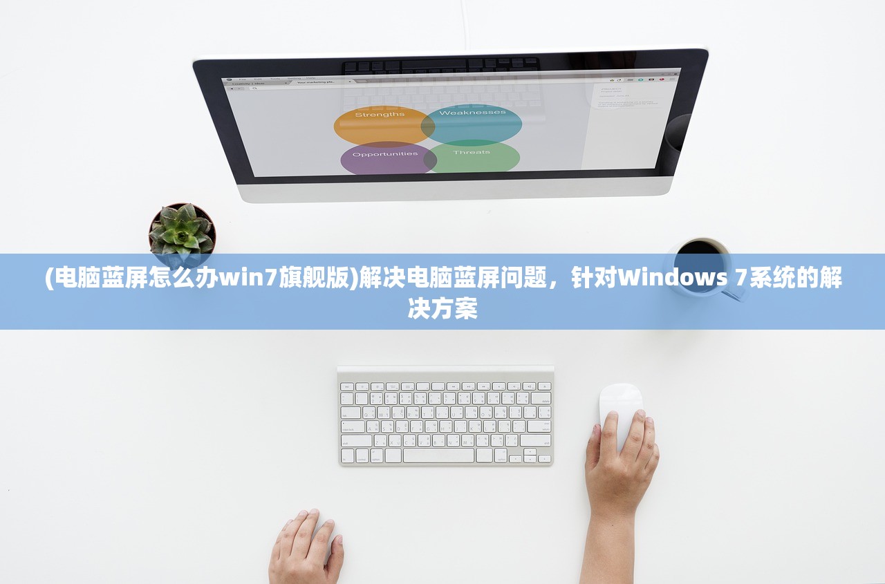 (电脑蓝屏怎么办win7旗舰版)解决电脑蓝屏问题，针对Windows 7系统的解决方案