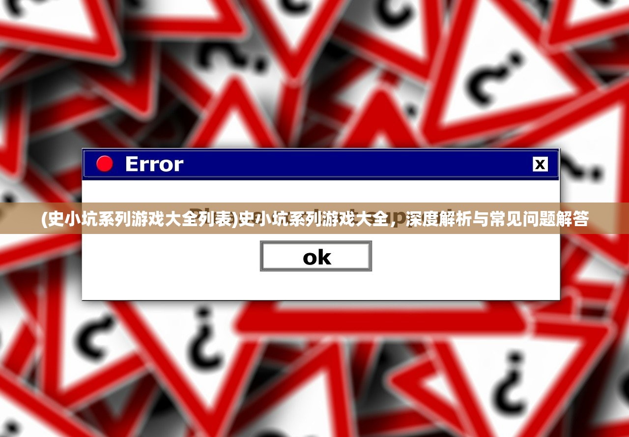 (史小坑系列游戏大全列表)史小坑系列游戏大全，深度解析与常见问题解答