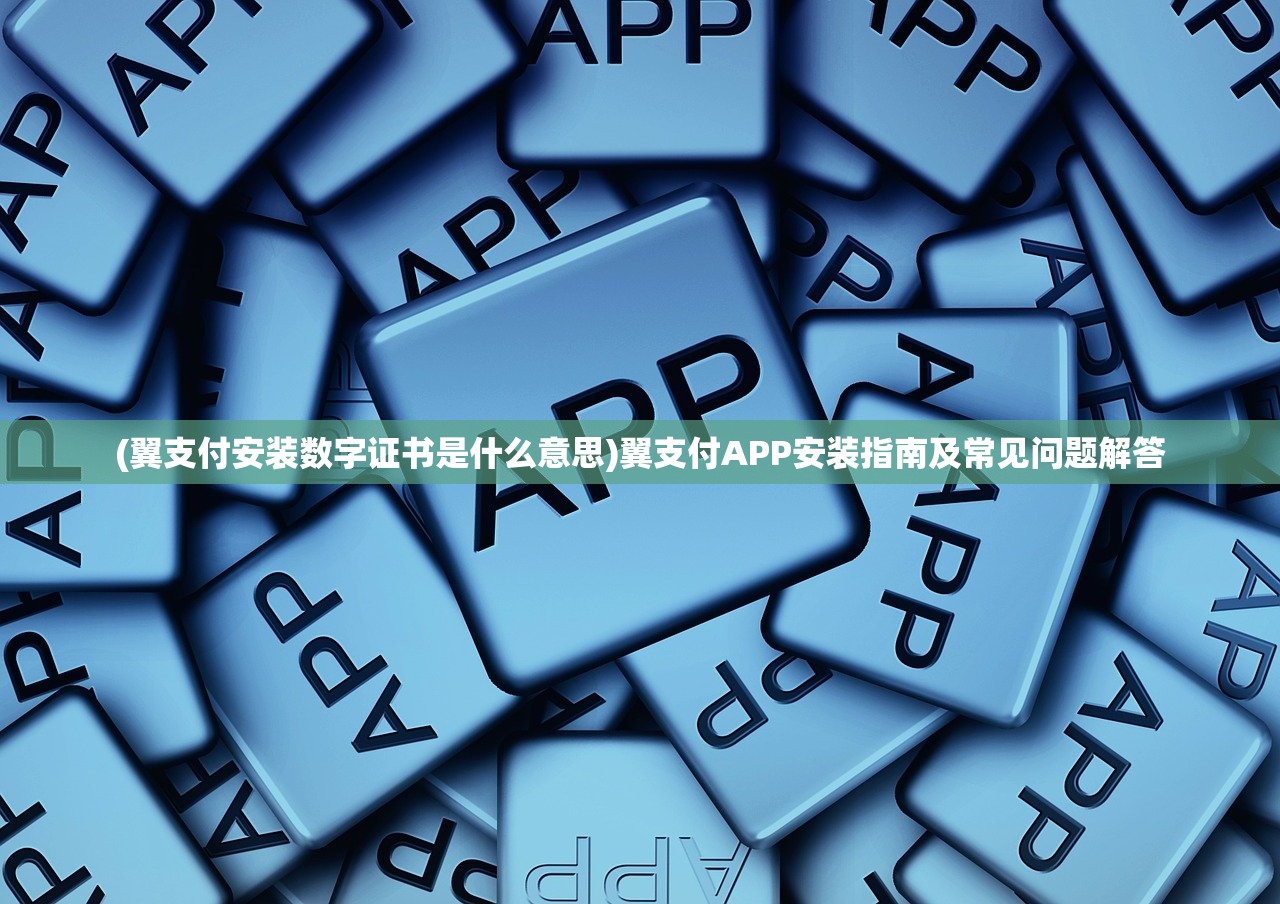 (翼支付安装数字证书是什么意思)翼支付APP安装指南及常见问题解答