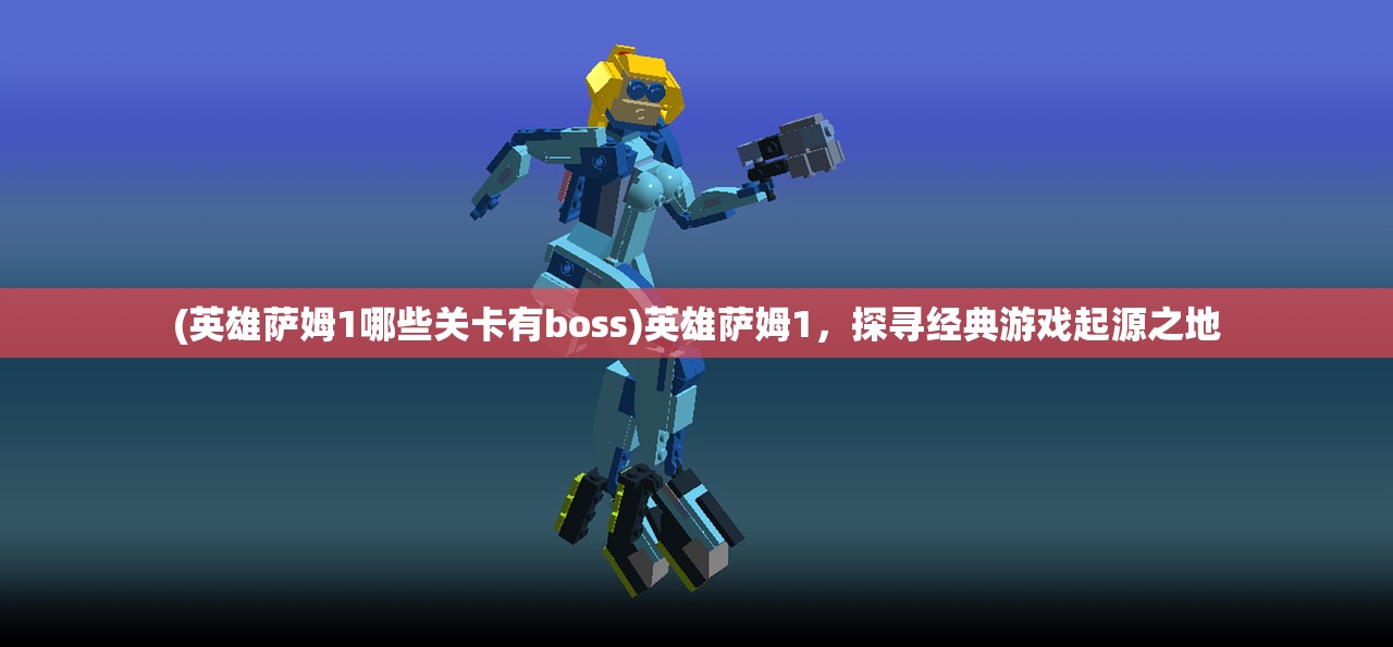 (英雄萨姆1哪些关卡有boss)英雄萨姆1，探寻经典游戏起源之地