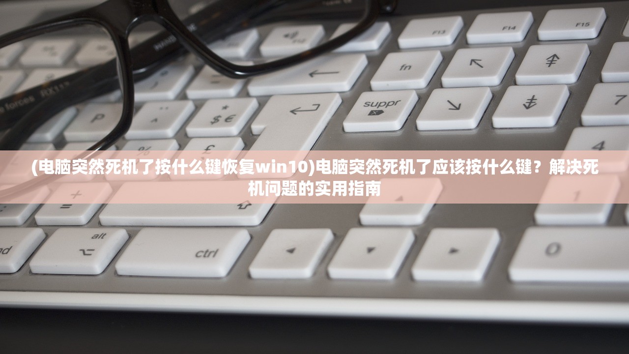 (电脑突然死机了按什么键恢复win10)电脑突然死机了应该按什么键？解决死机问题的实用指南