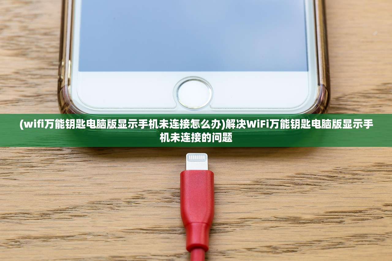 (wifi万能钥匙电脑版显示手机未连接怎么办)解决WiFi万能钥匙电脑版显示手机未连接的问题