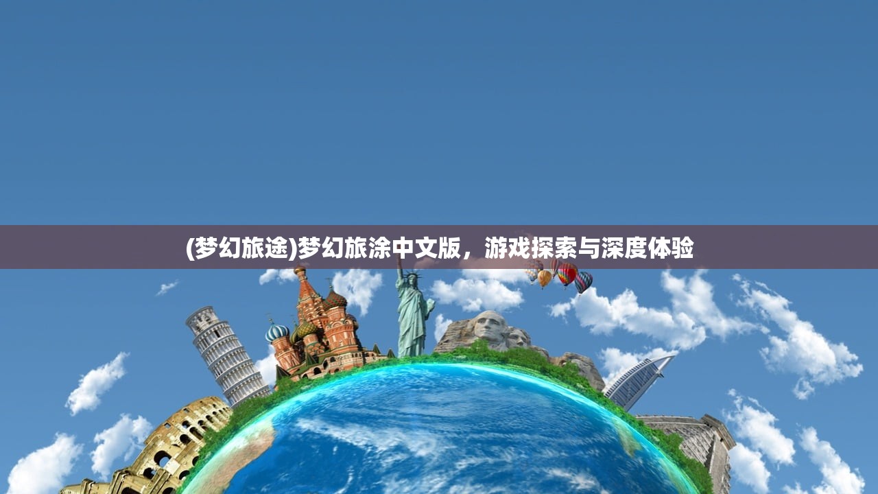 (梦幻旅途)梦幻旅涂中文版，游戏探索与深度体验