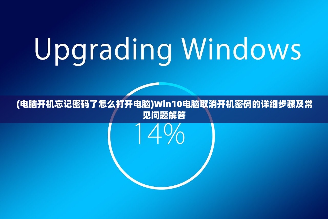 (电脑开机忘记密码了怎么打开电脑)Win10电脑取消开机密码的详细步骤及常见问题解答