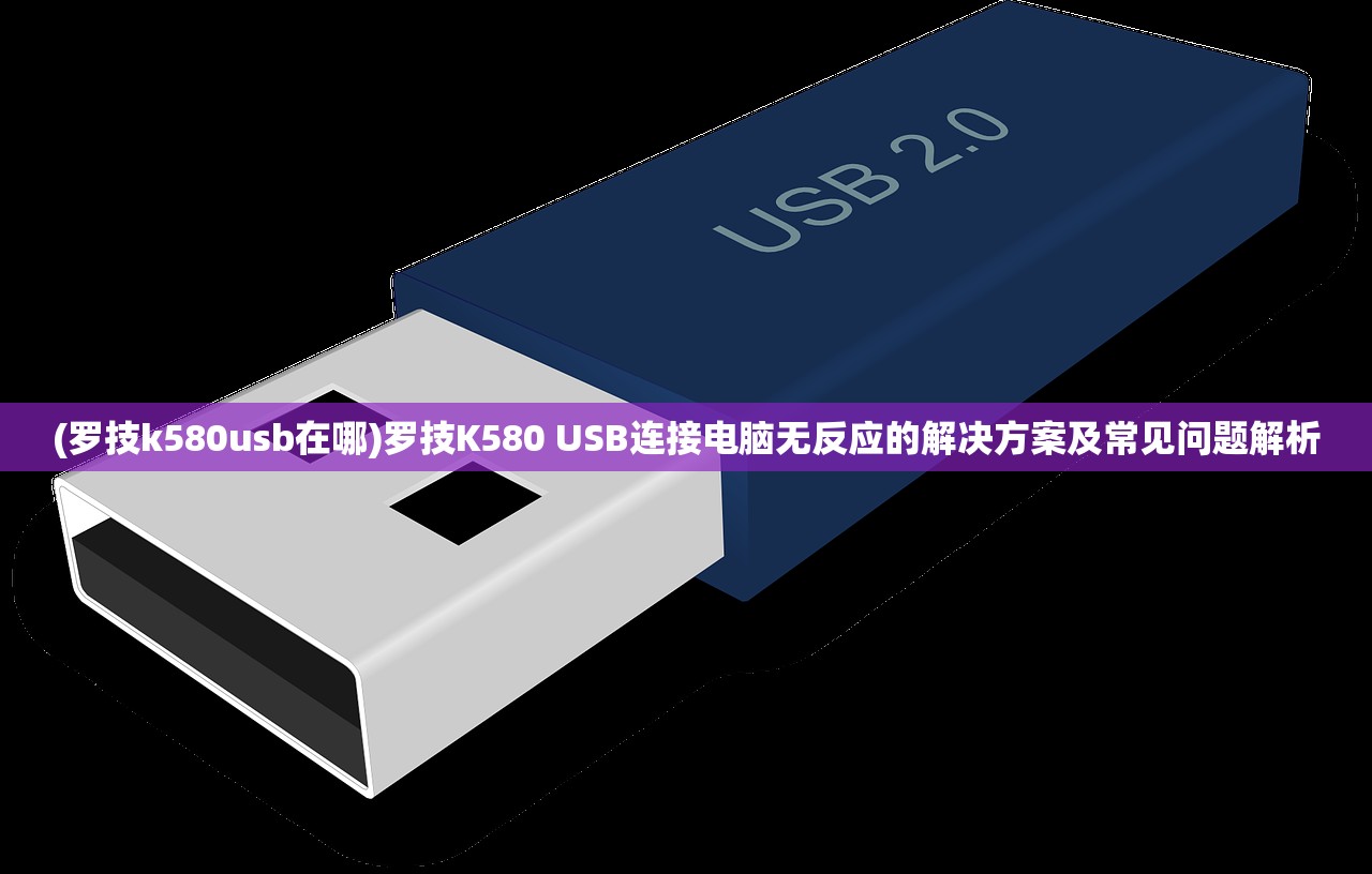 (罗技k580usb在哪)罗技K580 USB连接电脑无反应的解决方案及常见问题解析