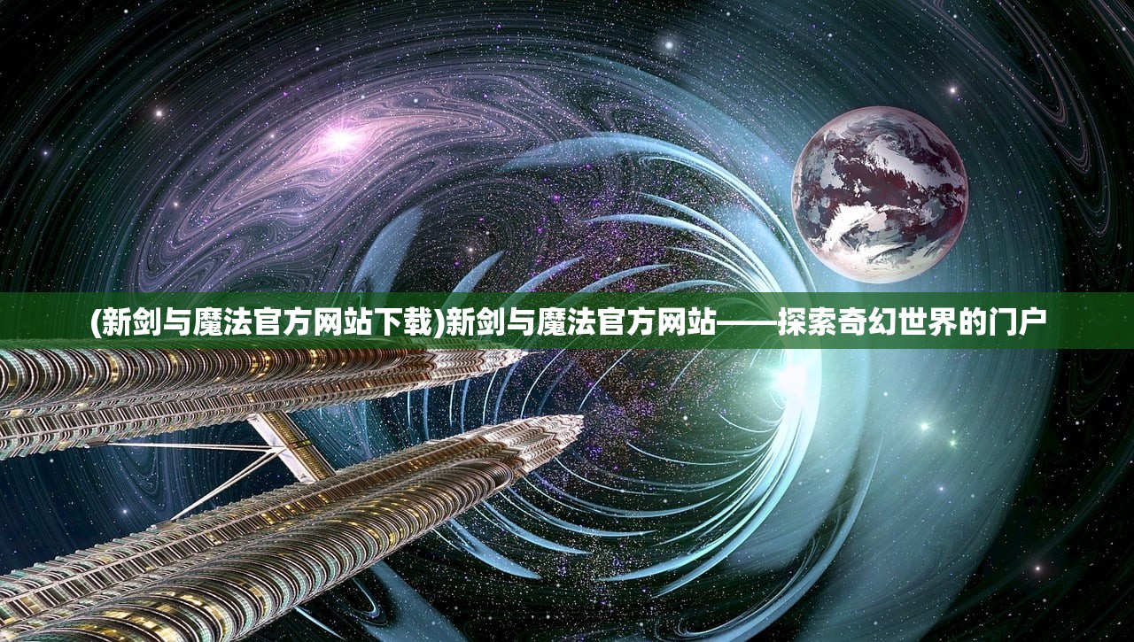 (新剑与魔法官方网站下载)新剑与魔法官方网站——探索奇幻世界的门户